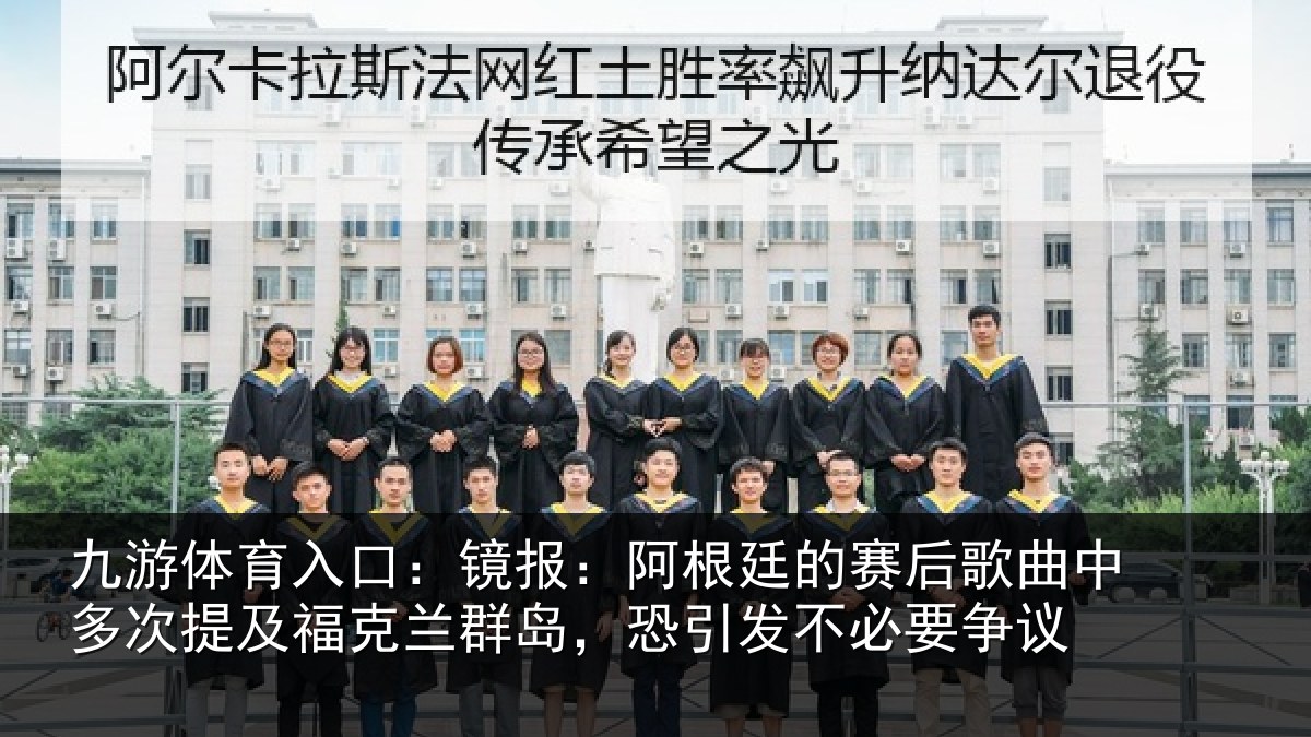 九游体育入口：镜报：阿根廷的赛后歌曲中多次提及福克兰群岛，恐引发不必要争议