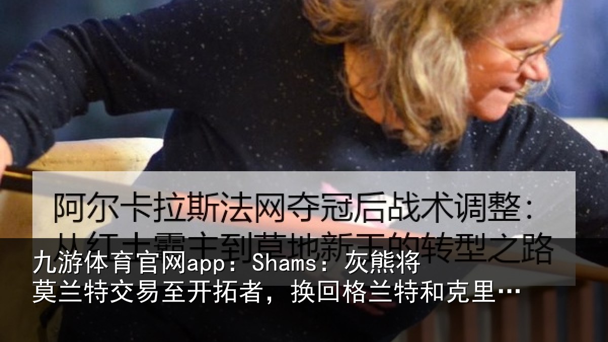 九游体育官网app：Shams：灰熊相关情况相关情况克里斯-穆雷
