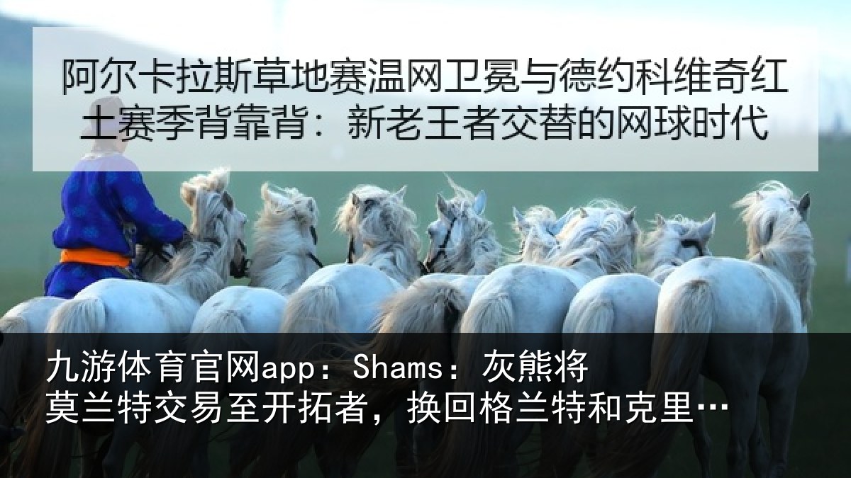 九游体育官网app：Shams：灰熊将莫兰特交易至开拓者，换回格兰特和克里斯-穆雷