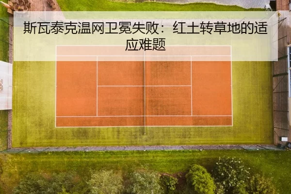 斯瓦泰克温网卫冕失败：红土转草地的适应难题