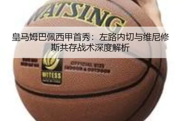 皇马姆巴佩西甲首秀：左路内切与维尼修斯共存战术深度解析