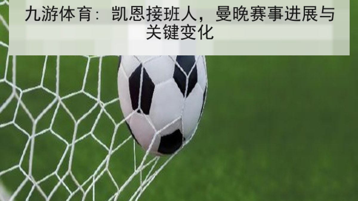 九游体育: 凯恩接班人，曼晚赛事进展与关键变化