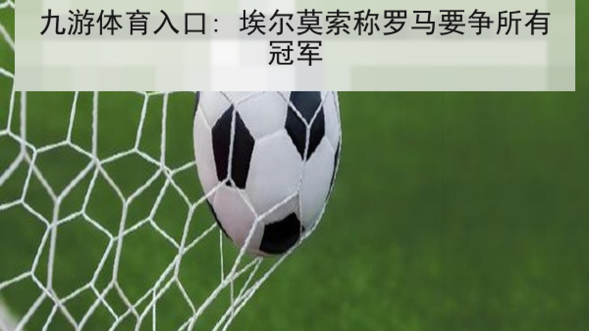 九游体育入口: 埃尔莫索称罗马要争所有冠军