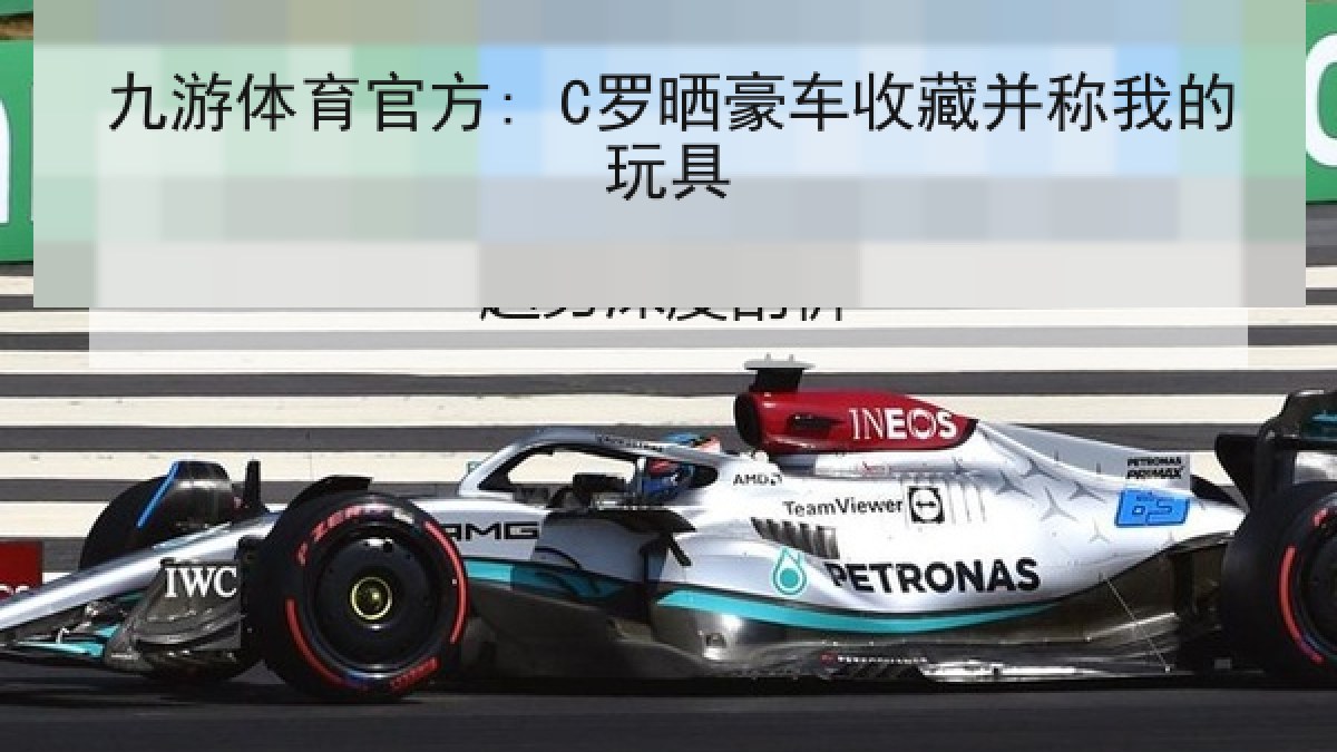 九游体育官方: C罗晒豪车收藏并称我的玩具
