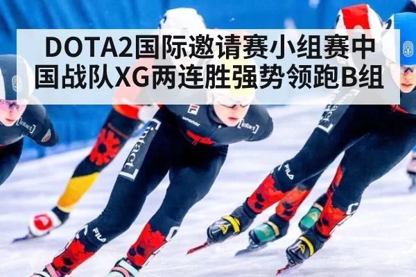 DOTA2国际邀请赛小组赛中国战队XG两连胜强势领跑B组