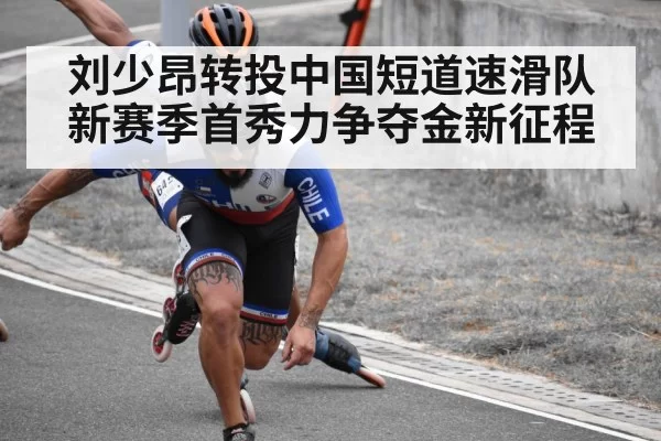刘少昂转投中国短道速滑队新赛季首秀力争夺金新征程