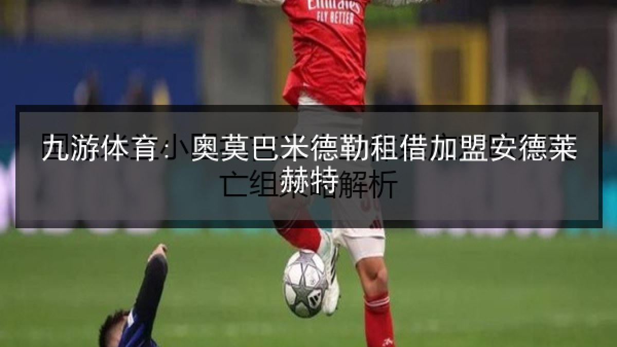 九游体育: 奥莫巴米德勒租借加盟安德莱赫特