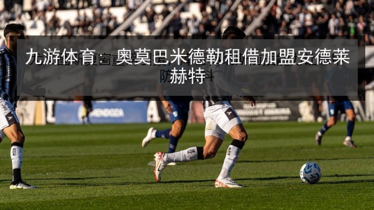 九游体育: 奥莫巴米德勒租借加盟安德莱赫特