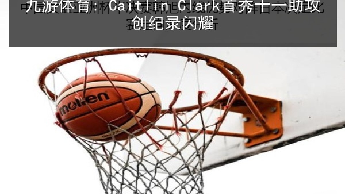 九游体育: Caitlin Clark首秀十一助攻创纪录闪耀