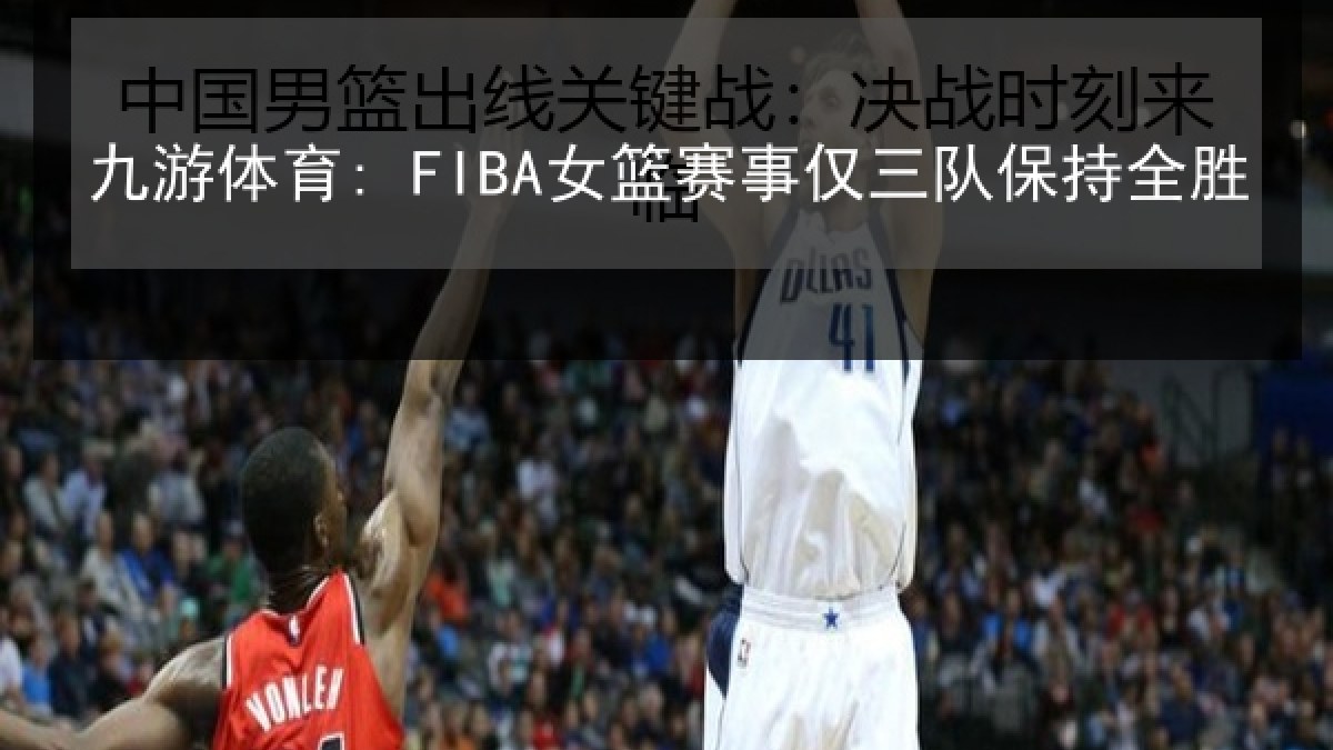 九游体育: FIBA女篮赛事仅三队保持全胜