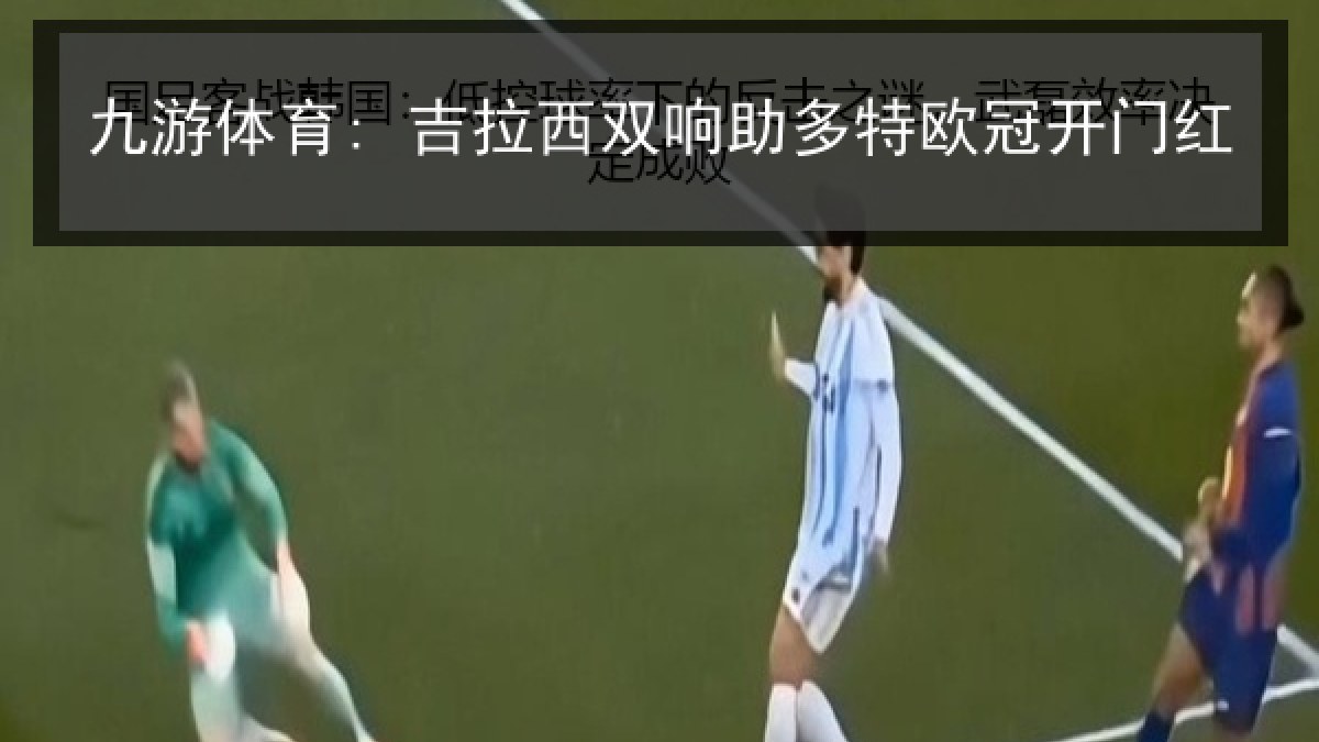 九游体育: 吉拉西双响助多特欧冠开门红